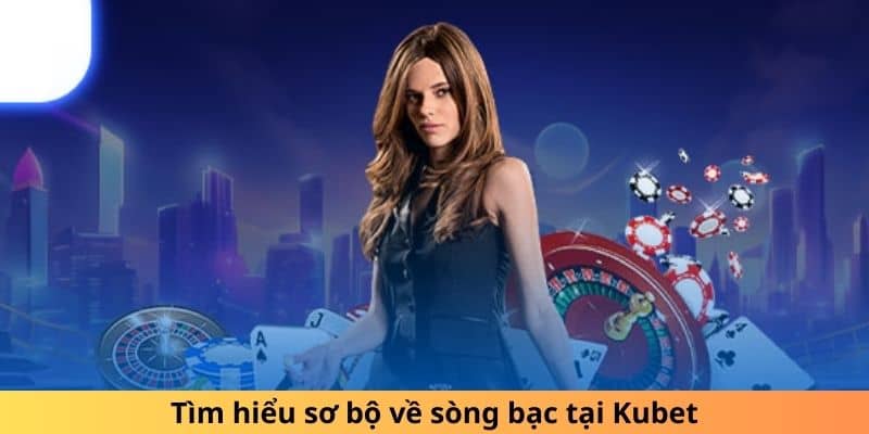 Tìm hiểu sơ bộ về sòng bạc tại Kubet