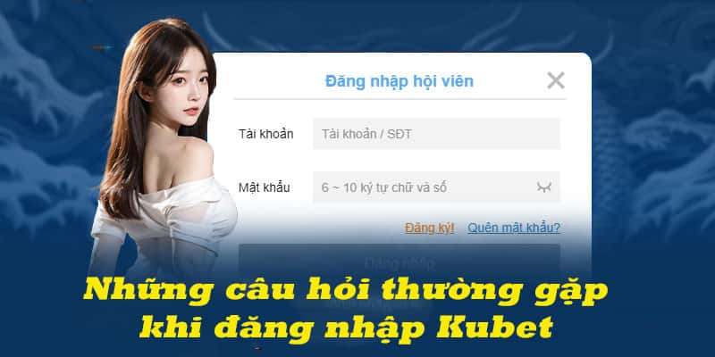 Giải đáp những câu hỏi thường gặp khi đăng nhập vào nhà cái Kubet