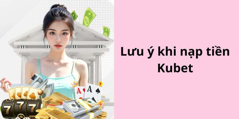 Lưu ý quan trọng cần nhớ khi thực hiện nạp tiền tại nhà cái Kubet