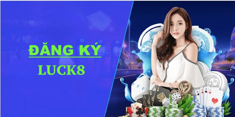 Đăng Ký Luck8: Cách Tạo Tài Khoản Cá Cược Để Làm Giàu