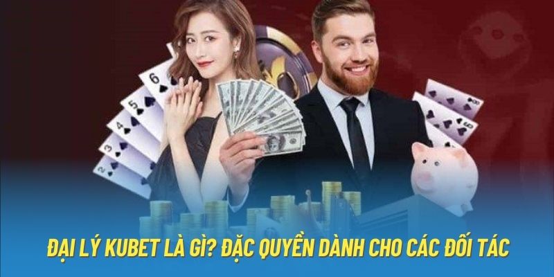 Đại Lý Kubet Là Gì? Đặc Quyền Dành Cho Các Đối Tác